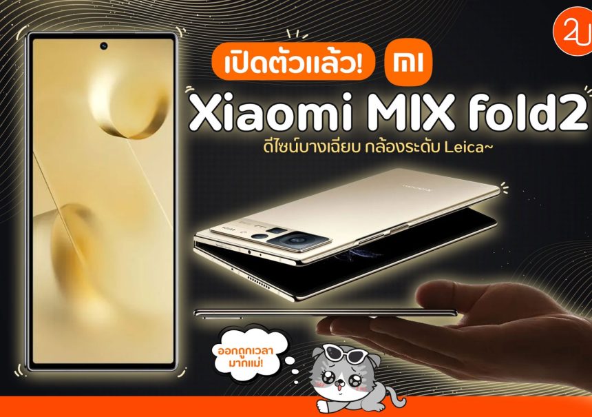 เปิดตัวแล้ว! Xiaomi MIX Fold2 มือถือพับได้ สเปคอัดแน่นจัดเต็ม